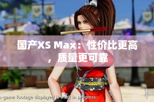 国产XS Max：性价比更高，质量更可靠