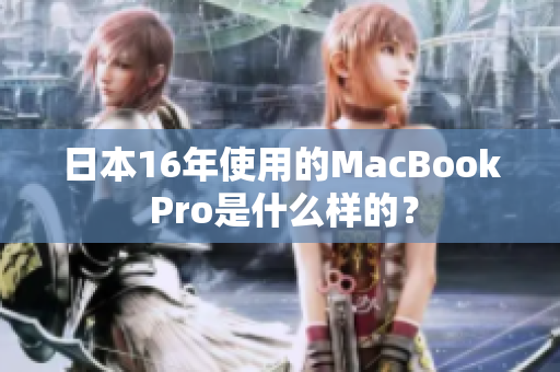 日本16年使用的MacBook Pro是什么样的？