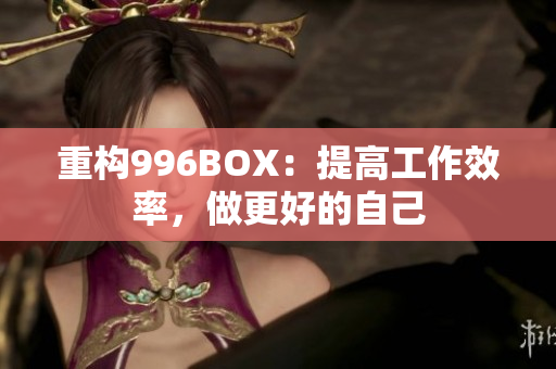 重构996BOX：提高工作效率，做更好的自己