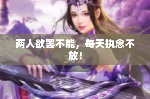 两人欲罢不能，每天执念不放！