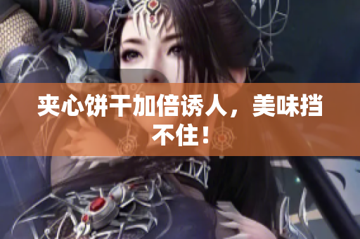 夹心饼干加倍诱人，美味挡不住！