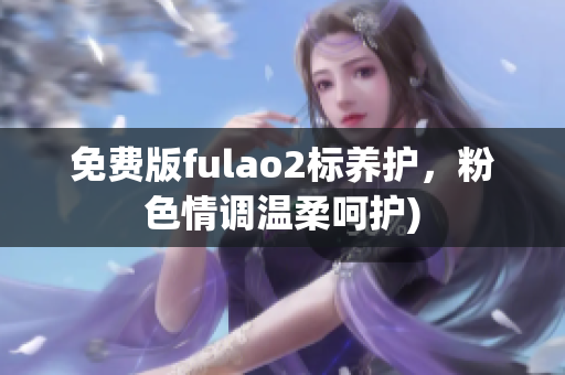 免费版fulao2标养护，粉色情调温柔呵护)