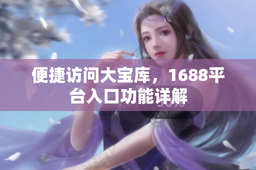 便捷访问大宝库，1688平台入口功能详解