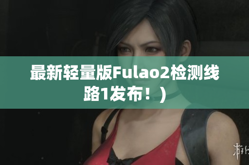 最新轻量版Fulao2检测线路1发布！)