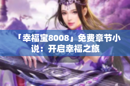 「幸福宝8008」免费章节小说：开启幸福之旅