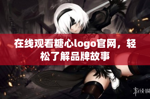 在线观看糖心logo官网，轻松了解品牌故事