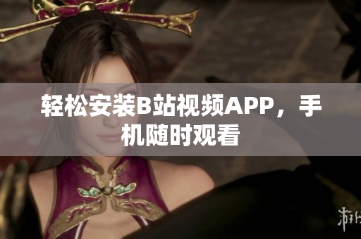 轻松安装B站视频APP，手机随时观看