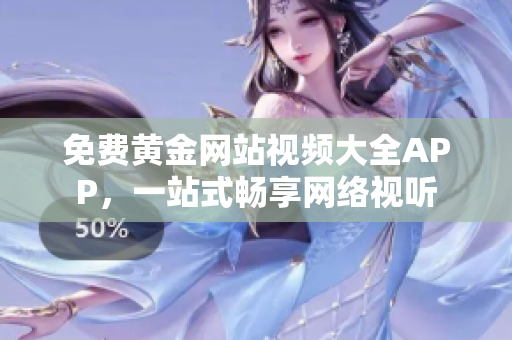 免费黄金网站视频大全APP，一站式畅享网络视听