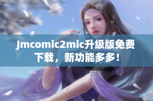 Jmcomic2mic升级版免费下载，新功能多多！