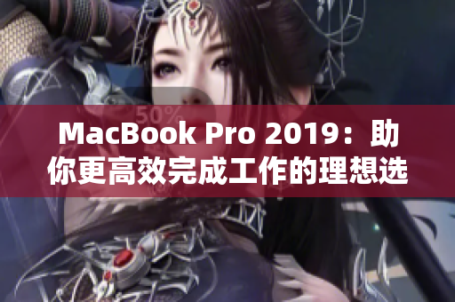 MacBook Pro 2019：助你更高效完成工作的理想选择