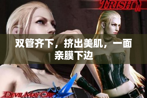 双管齐下，挤出美肌，一面亲膜下边