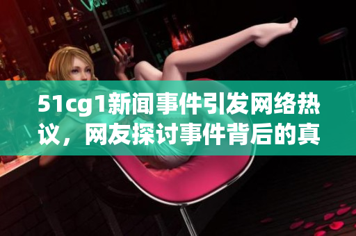 51cg1新闻事件引发网络热议，网友探讨事件背后的真相