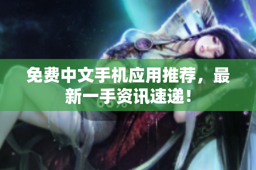 免费中文手机应用推荐，最新一手资讯速递！