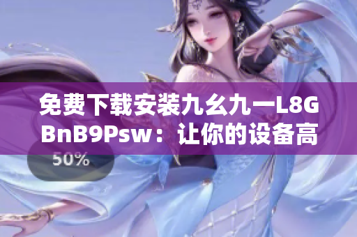 免费下载安装九幺九一L8GBnB9Psw：让你的设备高速运转