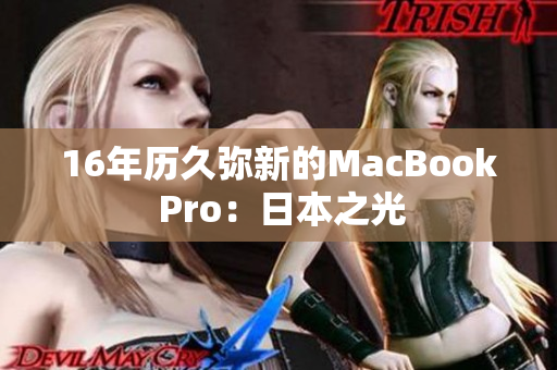 16年历久弥新的MacBook Pro：日本之光