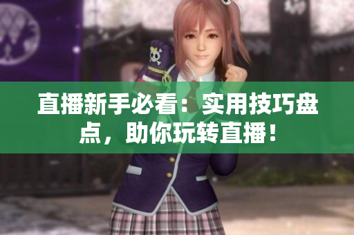 直播新手必看：实用技巧盘点，助你玩转直播！
