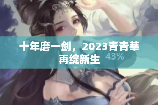 十年磨一剑，2023青青莘再绽新生