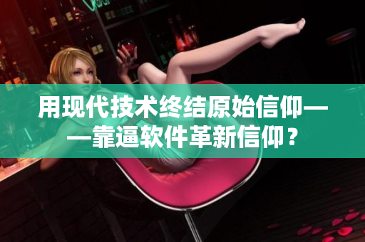 用现代技术终结原始信仰——靠逼软件革新信仰？