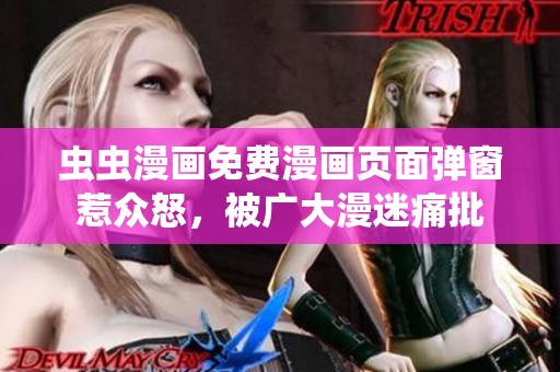 虫虫漫画免费漫画页面弹窗惹众怒，被广大漫迷痛批