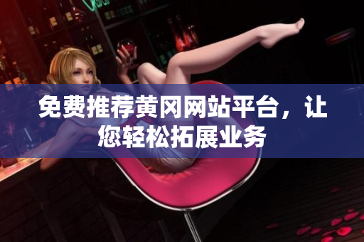 免费推荐黄冈网站平台，让您轻松拓展业务