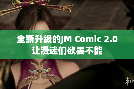 全新升级的JM Comic 2.0让漫迷们欲罢不能