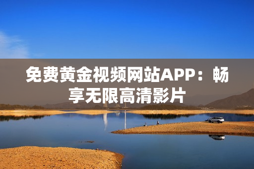 免费黄金视频网站APP：畅享无限高清影片