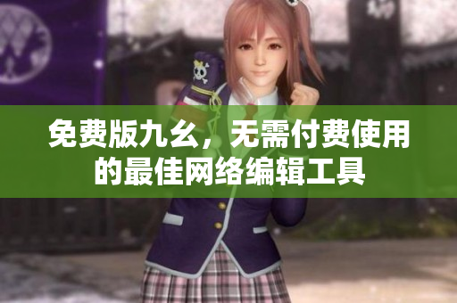免费版九幺，无需付费使用的最佳网络编辑工具