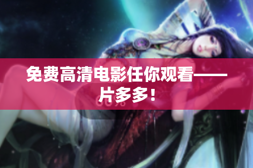 免费高清电影任你观看——片多多！