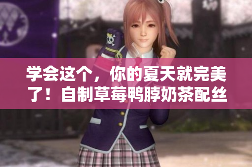 学会这个，你的夏天就完美了！自制草莓鸭脖奶茶配丝瓜芭乐！