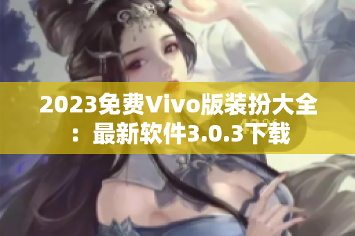 2023免费Vivo版装扮大全：最新软件3.0.3下载