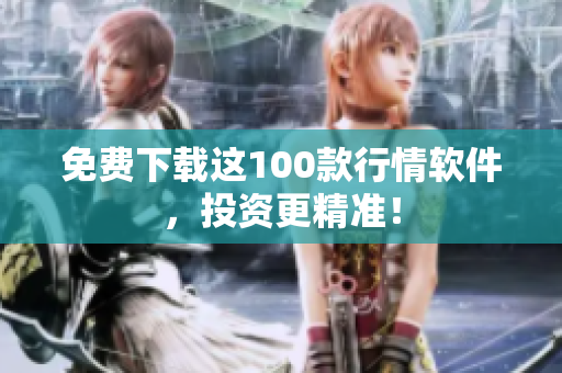免费下载这100款行情软件，投资更精准！