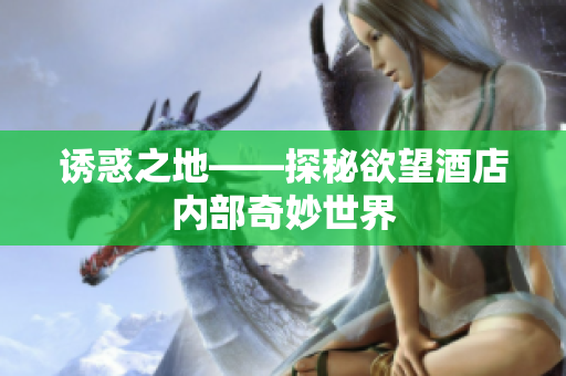 诱惑之地——探秘欲望酒店内部奇妙世界