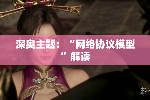 深奥主题：“网络协议模型”解读