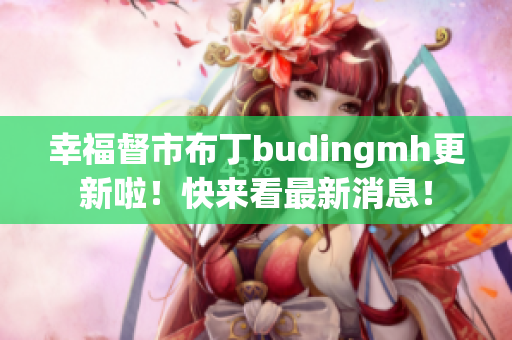 幸福督市布丁budingmh更新啦！快来看最新消息！