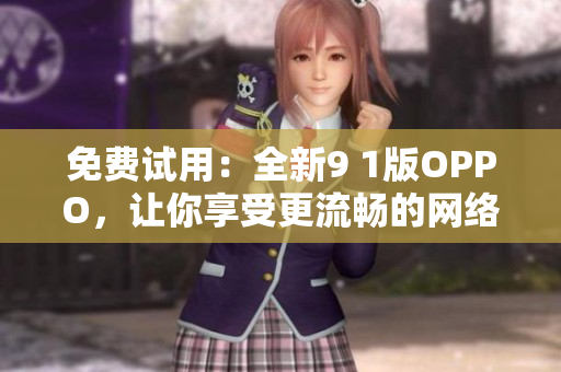 免费试用：全新9 1版OPPO，让你享受更流畅的网络体验！