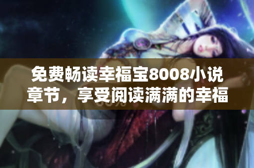 免费畅读幸福宝8008小说章节，享受阅读满满的幸福感