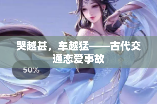 哭越甚，车越猛——古代交通恋爱事故
