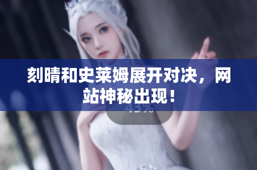 刻晴和史莱姆展开对决，网站神秘出现！