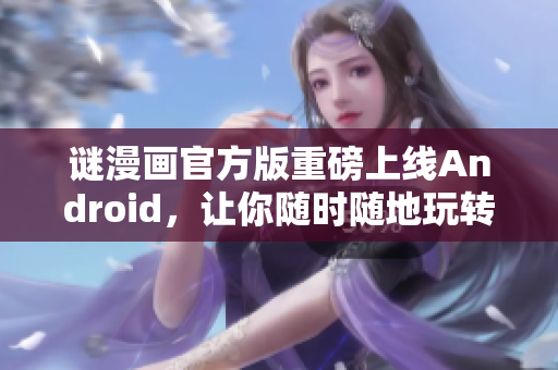 谜漫画官方版重磅上线Android，让你随时随地玩转推理！