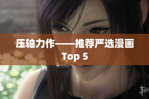 压轴力作——推荐严选漫画Top 5