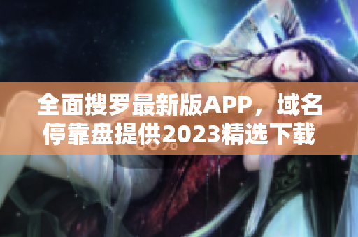全面搜罗最新版APP，域名停靠盘提供2023精选下载合集