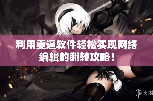 利用靠逼软件轻松实现网络编辑的翻转攻略！