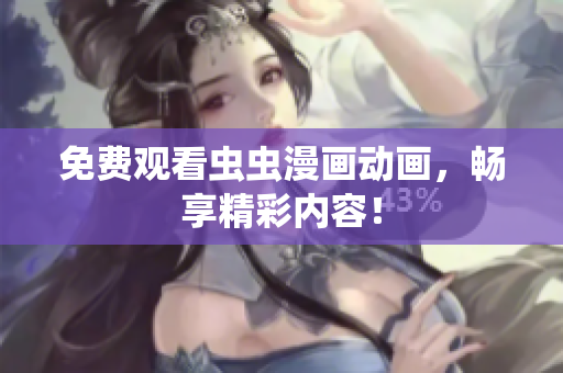 免费观看虫虫漫画动画，畅享精彩内容！