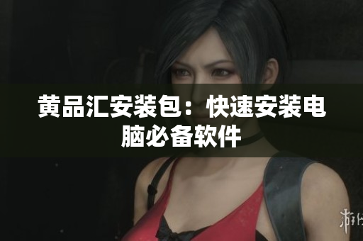 黄品汇安装包：快速安装电脑必备软件
