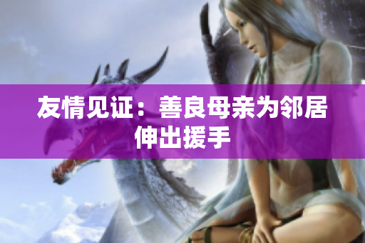 友情见证：善良母亲为邻居伸出援手