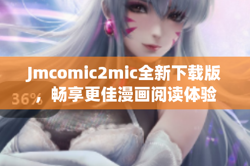 Jmcomic2mic全新下载版，畅享更佳漫画阅读体验
