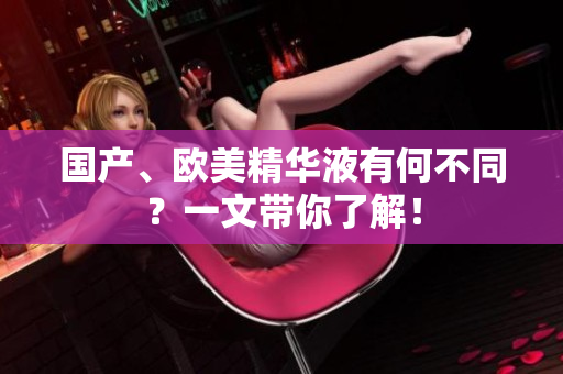 国产、欧美精华液有何不同？一文带你了解！