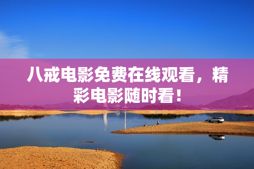 八戒电影免费在线观看，精彩电影随时看！
