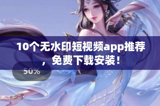 10个无水印短视频app推荐，免费下载安装！