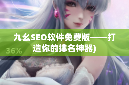 九幺SEO软件免费版——打造你的排名神器)